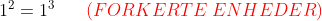 1^{2}=1^{3}\; \; \; \; \; \; {\color{Red} (FORKERTE\; ENHEDER)}